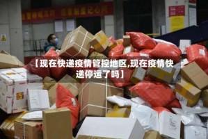 【现在快递疫情管控地区,现在疫情快递停运了吗】