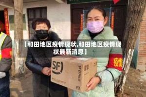 【和田地区疫情现状,和田地区疫情现状最新消息】