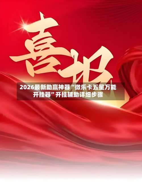 2026最新助赢神器“微乐卡五星万能开挂器”开挂辅助详细步骤-第2张图片
