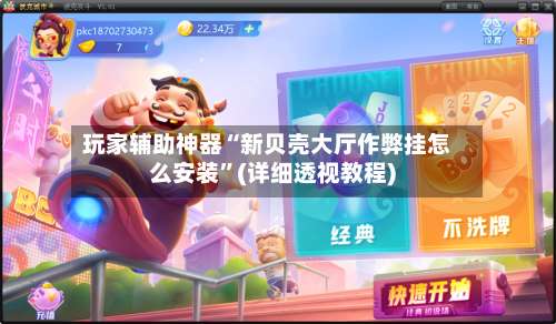 玩家辅助神器“新贝壳大厅作弊挂怎么安装”(详细透视教程)-第1张图片